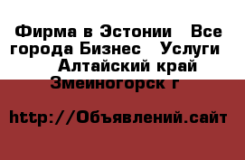 Фирма в Эстонии - Все города Бизнес » Услуги   . Алтайский край,Змеиногорск г.